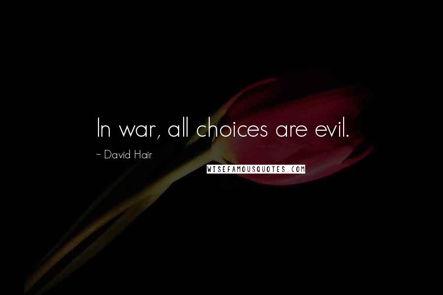 David Hair Quotes: In war, all choices are evil.