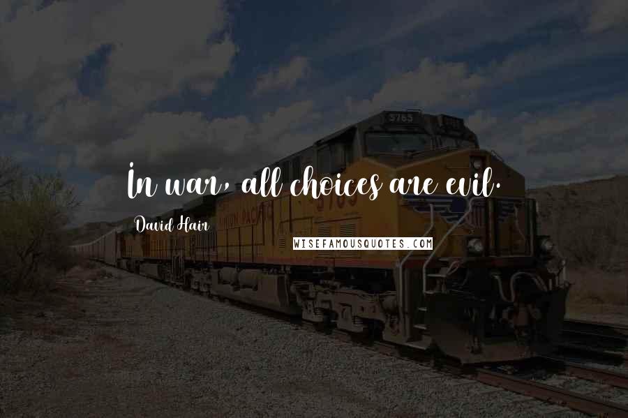 David Hair Quotes: In war, all choices are evil.