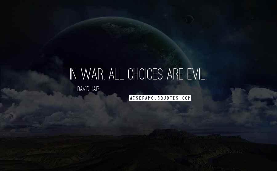 David Hair Quotes: In war, all choices are evil.