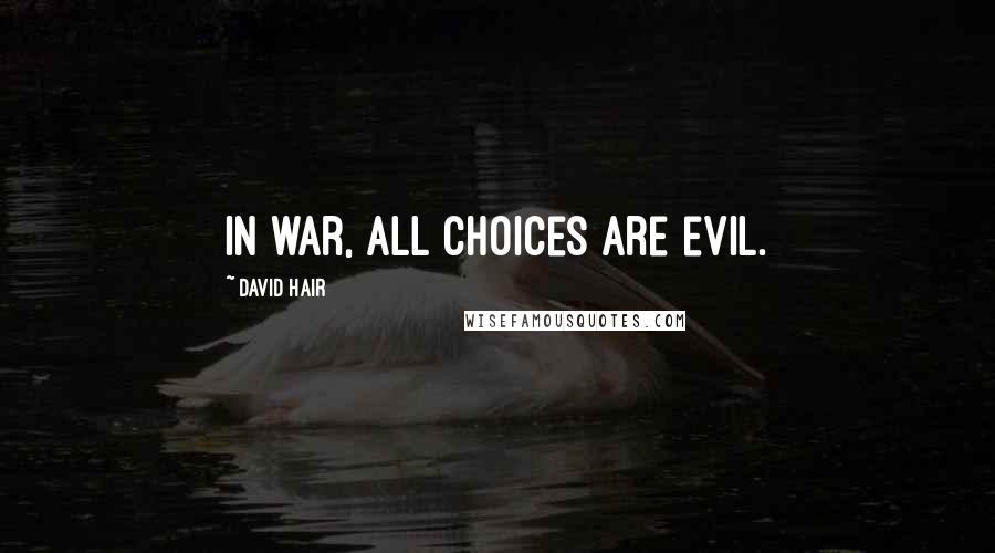David Hair Quotes: In war, all choices are evil.
