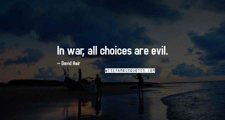 David Hair Quotes: In war, all choices are evil.