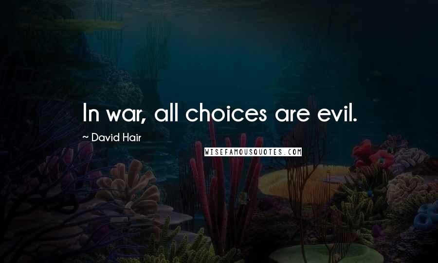 David Hair Quotes: In war, all choices are evil.