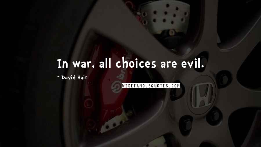 David Hair Quotes: In war, all choices are evil.