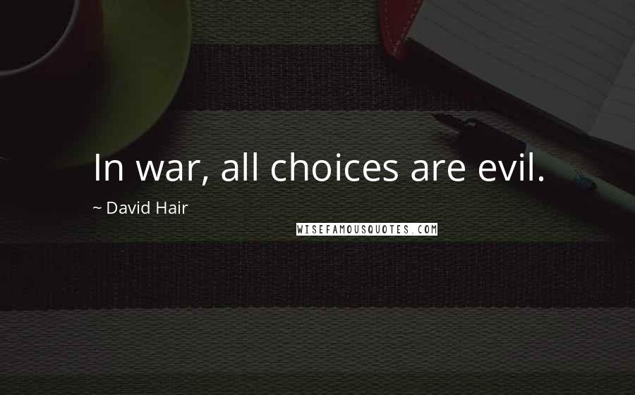 David Hair Quotes: In war, all choices are evil.