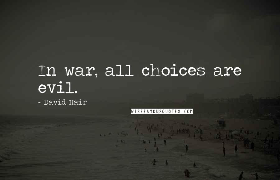 David Hair Quotes: In war, all choices are evil.