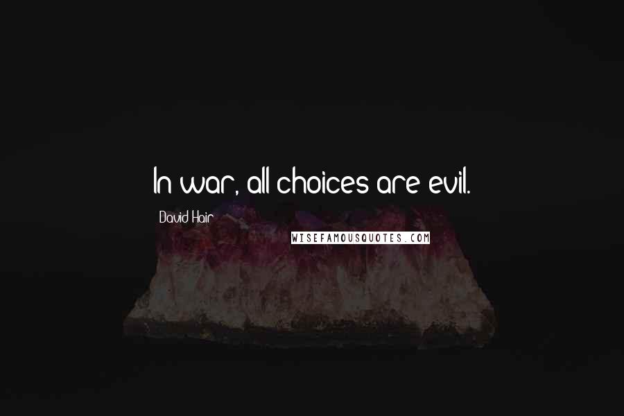 David Hair Quotes: In war, all choices are evil.