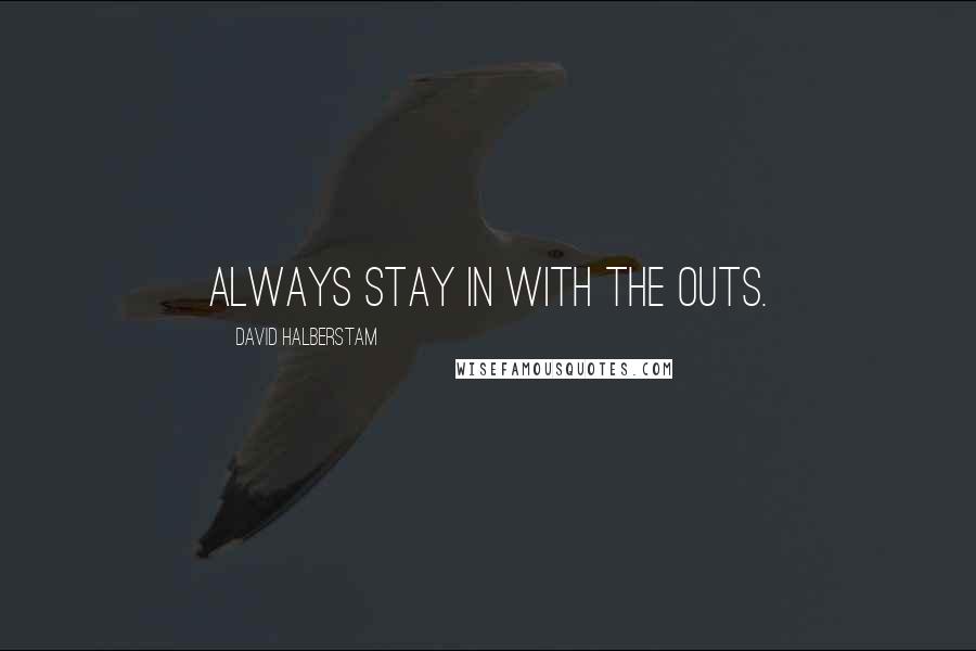 David Halberstam Quotes: Always stay in with the outs.