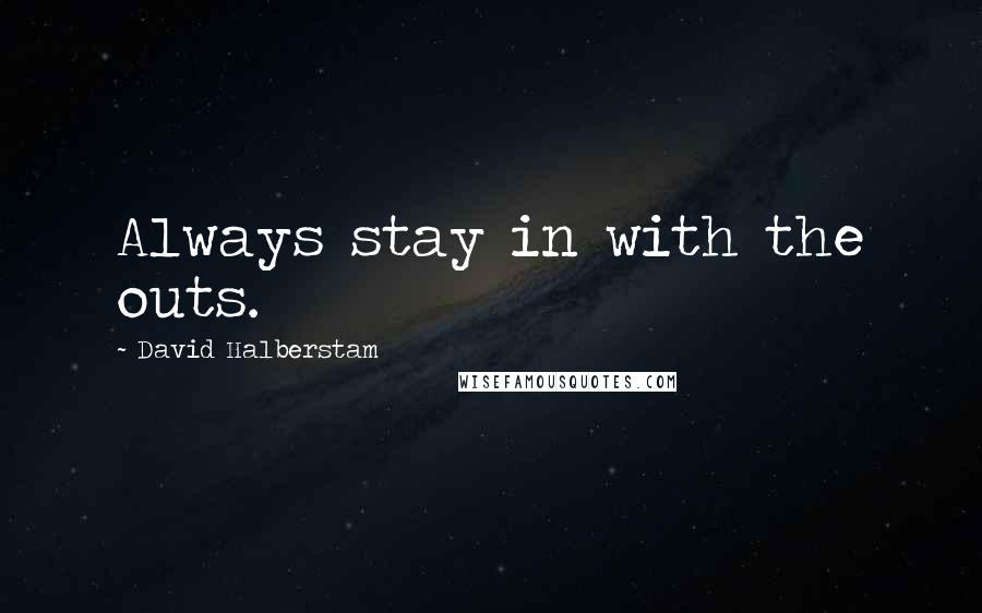 David Halberstam Quotes: Always stay in with the outs.