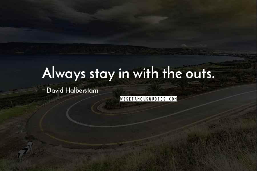 David Halberstam Quotes: Always stay in with the outs.