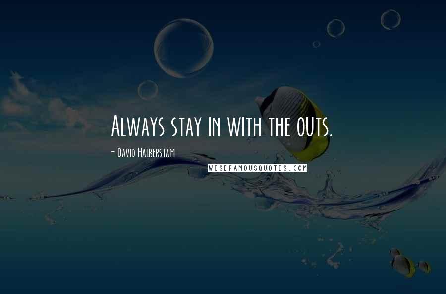 David Halberstam Quotes: Always stay in with the outs.