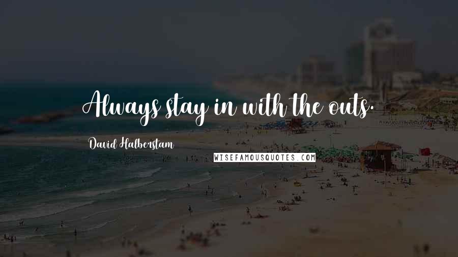 David Halberstam Quotes: Always stay in with the outs.