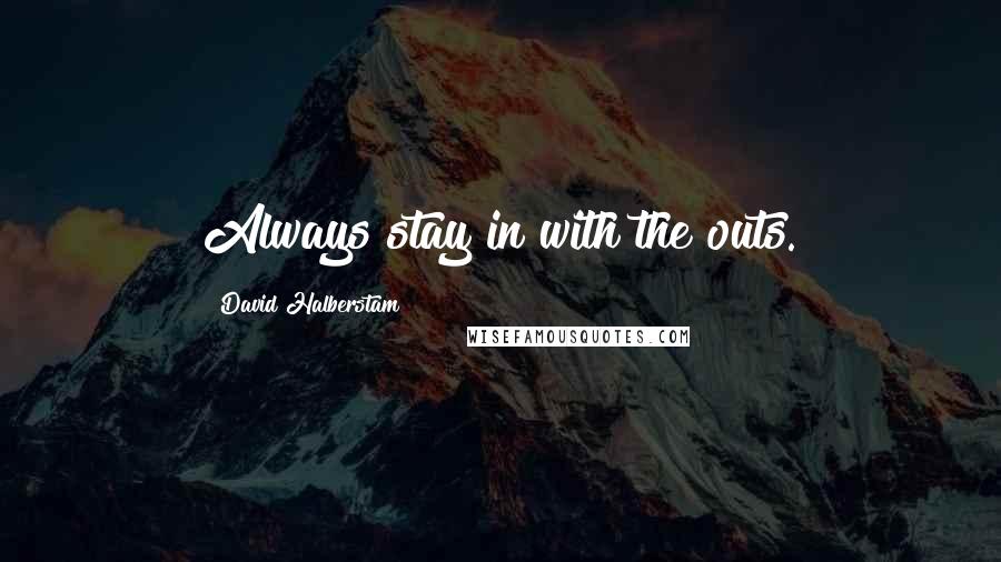 David Halberstam Quotes: Always stay in with the outs.