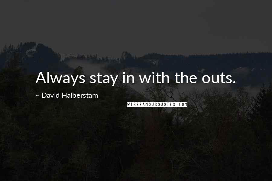 David Halberstam Quotes: Always stay in with the outs.