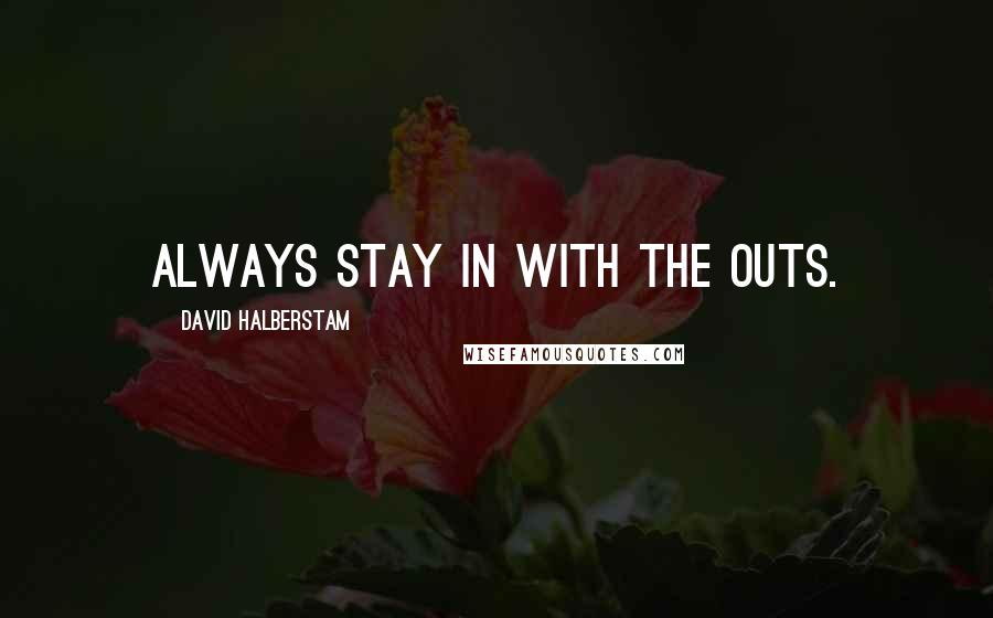 David Halberstam Quotes: Always stay in with the outs.