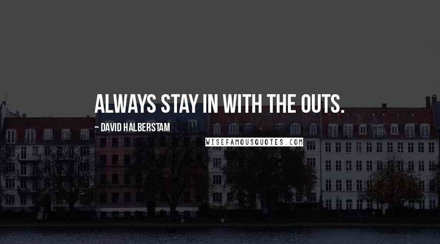 David Halberstam Quotes: Always stay in with the outs.