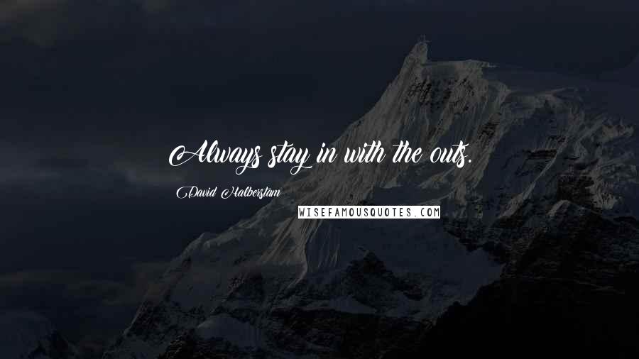 David Halberstam Quotes: Always stay in with the outs.