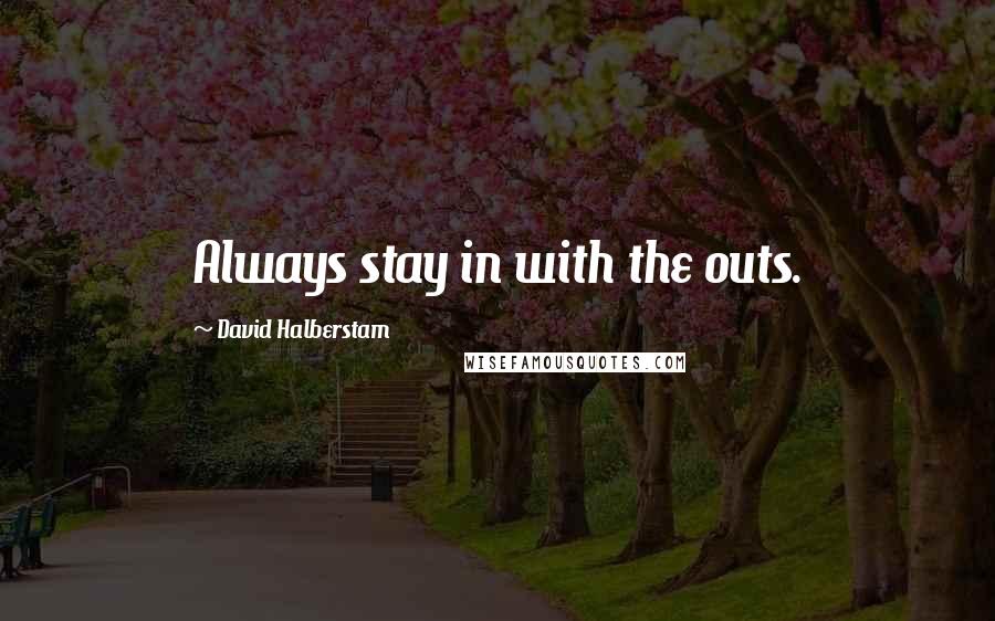 David Halberstam Quotes: Always stay in with the outs.