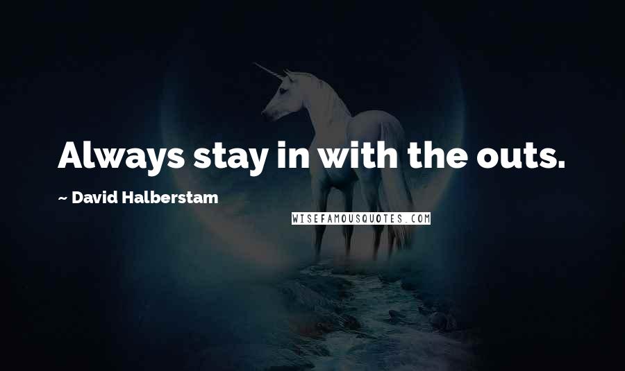 David Halberstam Quotes: Always stay in with the outs.