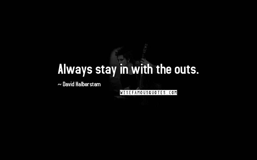 David Halberstam Quotes: Always stay in with the outs.