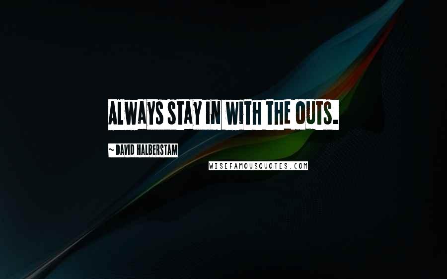 David Halberstam Quotes: Always stay in with the outs.