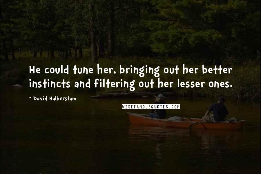 David Halberstam Quotes: He could tune her, bringing out her better instincts and filtering out her lesser ones.
