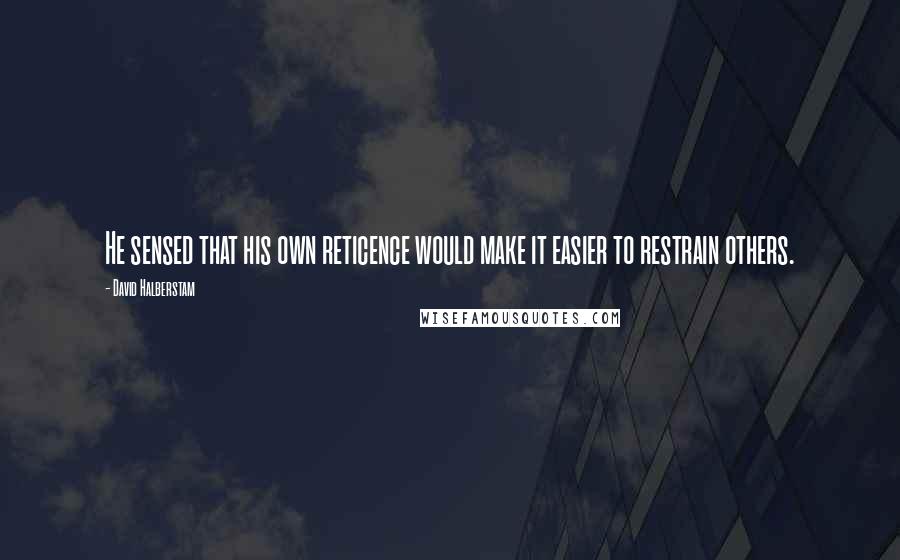 David Halberstam Quotes: He sensed that his own reticence would make it easier to restrain others.