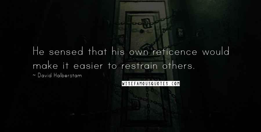 David Halberstam Quotes: He sensed that his own reticence would make it easier to restrain others.
