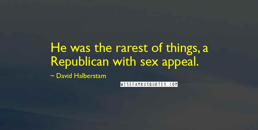 David Halberstam Quotes: He was the rarest of things, a Republican with sex appeal.