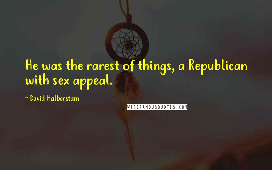 David Halberstam Quotes: He was the rarest of things, a Republican with sex appeal.