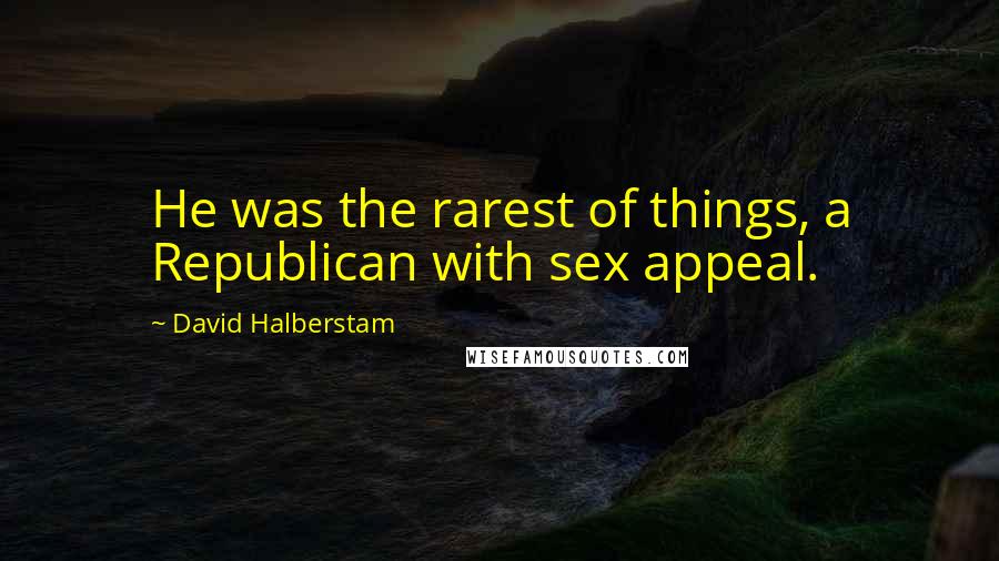 David Halberstam Quotes: He was the rarest of things, a Republican with sex appeal.