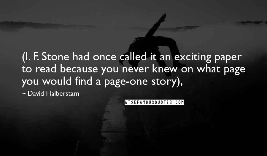 David Halberstam Quotes: (I. F. Stone had once called it an exciting paper to read because you never knew on what page you would find a page-one story),