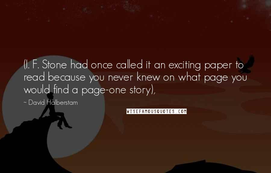 David Halberstam Quotes: (I. F. Stone had once called it an exciting paper to read because you never knew on what page you would find a page-one story),