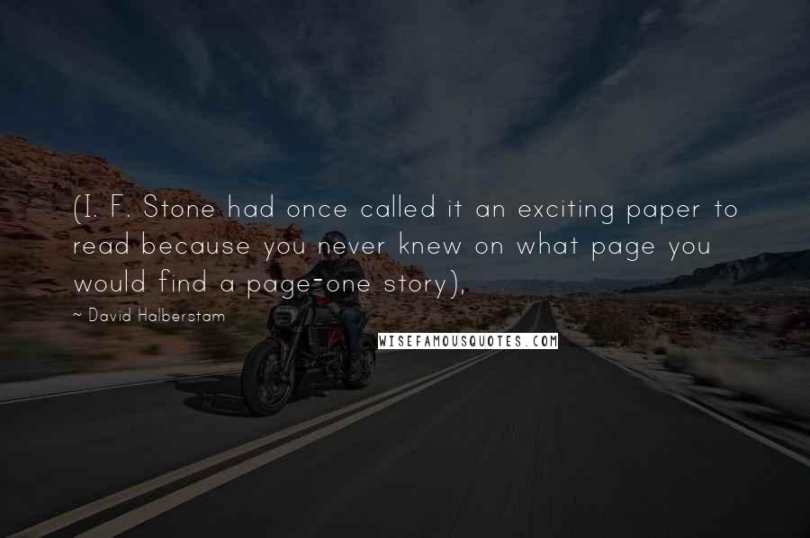 David Halberstam Quotes: (I. F. Stone had once called it an exciting paper to read because you never knew on what page you would find a page-one story),