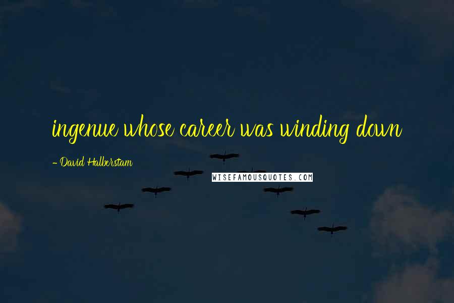 David Halberstam Quotes: ingenue whose career was winding down