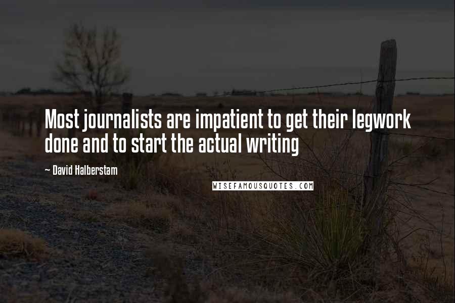 David Halberstam Quotes: Most journalists are impatient to get their legwork done and to start the actual writing