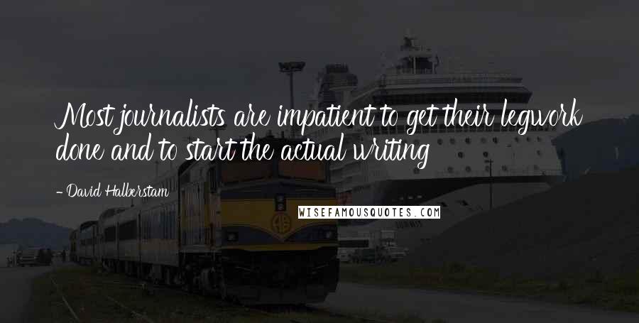 David Halberstam Quotes: Most journalists are impatient to get their legwork done and to start the actual writing