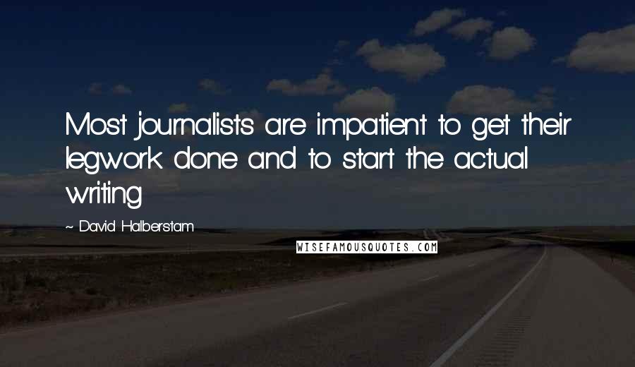 David Halberstam Quotes: Most journalists are impatient to get their legwork done and to start the actual writing