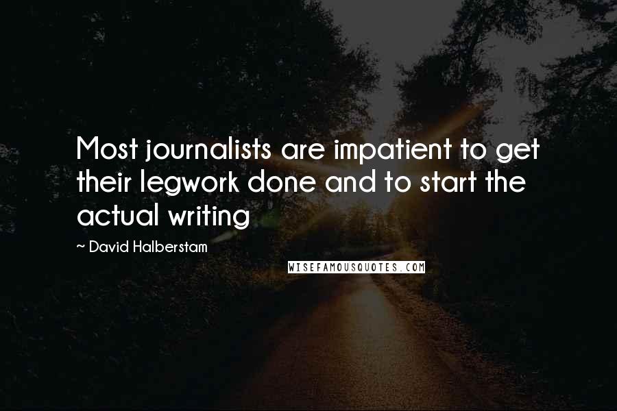 David Halberstam Quotes: Most journalists are impatient to get their legwork done and to start the actual writing