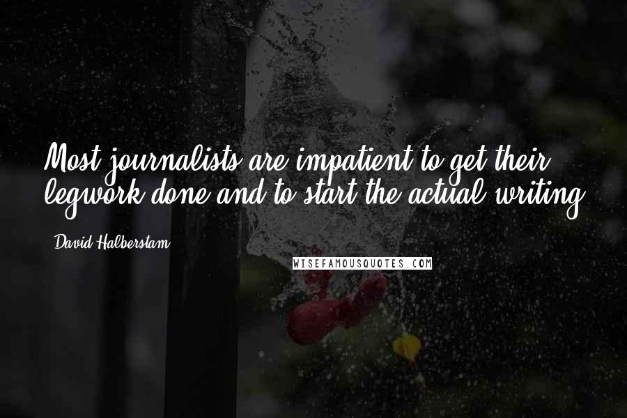 David Halberstam Quotes: Most journalists are impatient to get their legwork done and to start the actual writing