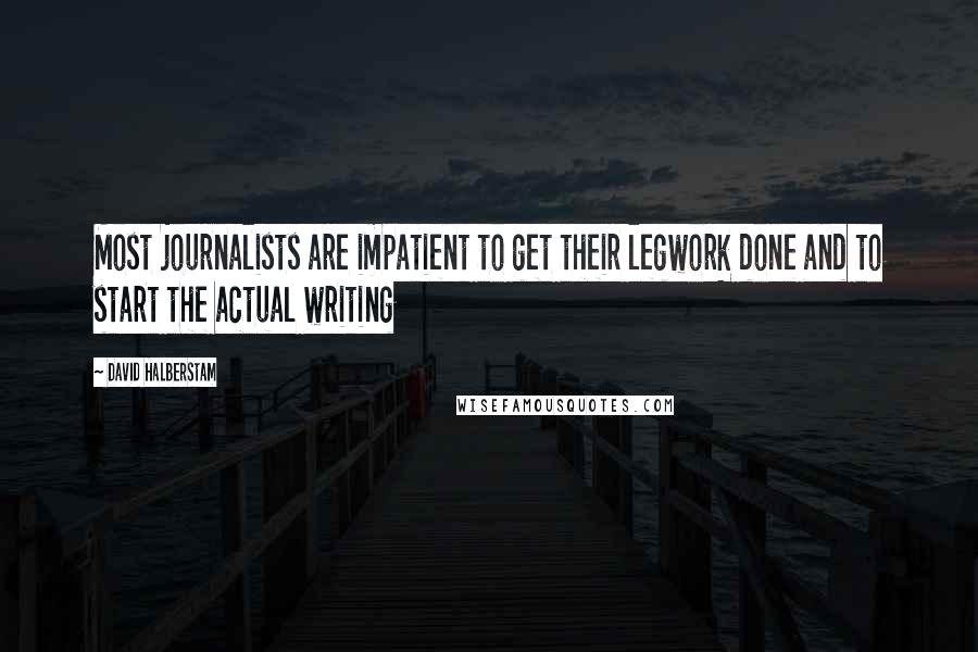 David Halberstam Quotes: Most journalists are impatient to get their legwork done and to start the actual writing