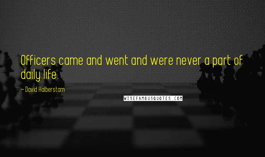 David Halberstam Quotes: Officers came and went and were never a part of daily life.