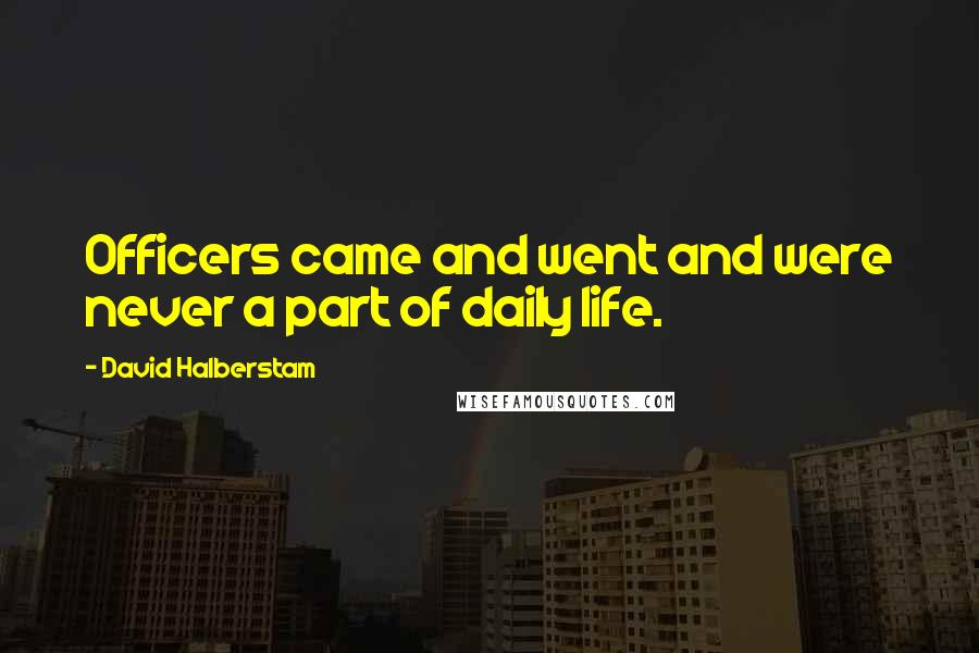 David Halberstam Quotes: Officers came and went and were never a part of daily life.