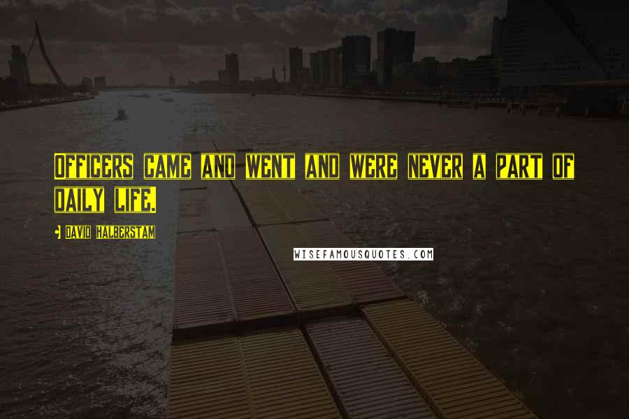 David Halberstam Quotes: Officers came and went and were never a part of daily life.