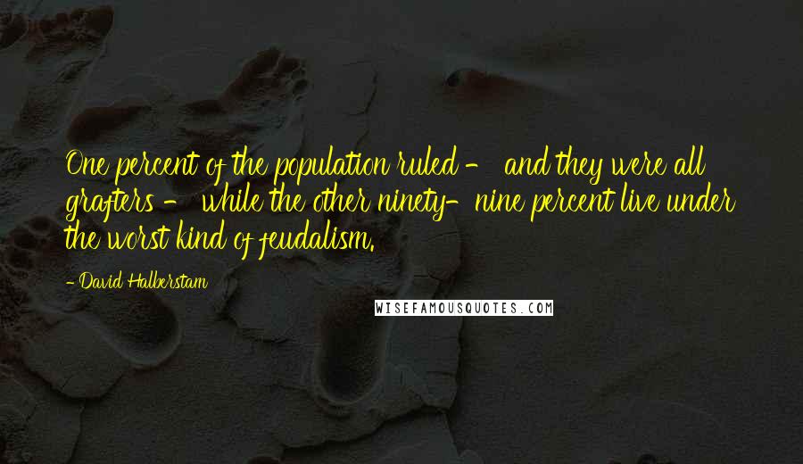 David Halberstam Quotes: One percent of the population ruled - and they were all grafters - while the other ninety-nine percent live under the worst kind of feudalism.