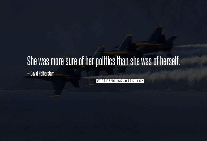 David Halberstam Quotes: She was more sure of her politics than she was of herself.