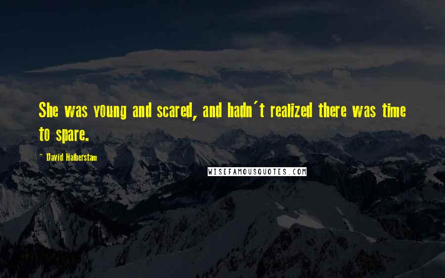 David Halberstam Quotes: She was young and scared, and hadn't realized there was time to spare.