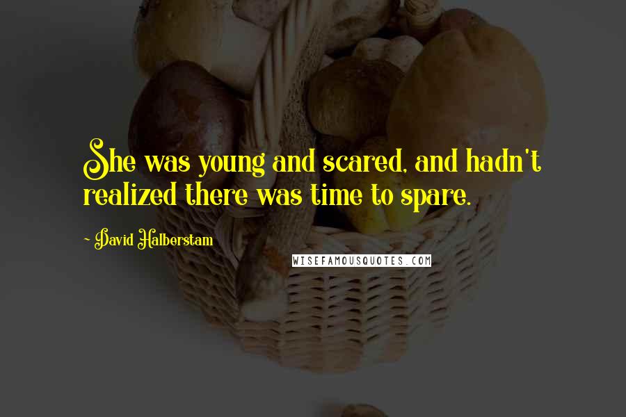 David Halberstam Quotes: She was young and scared, and hadn't realized there was time to spare.