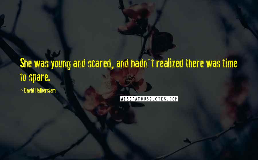 David Halberstam Quotes: She was young and scared, and hadn't realized there was time to spare.