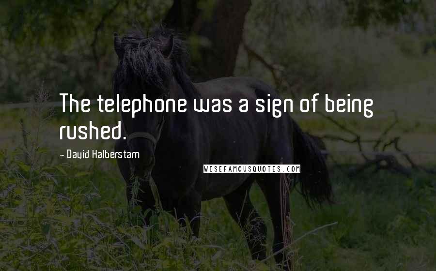 David Halberstam Quotes: The telephone was a sign of being rushed.