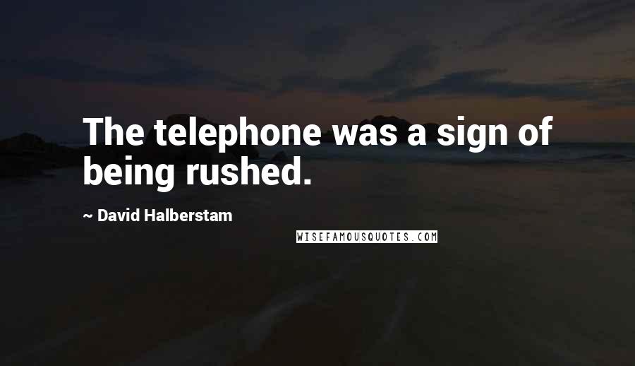 David Halberstam Quotes: The telephone was a sign of being rushed.